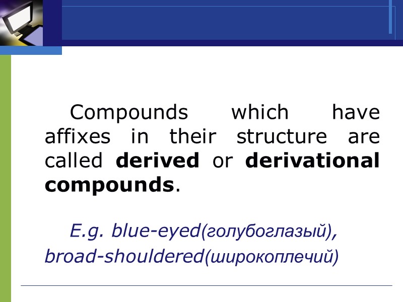 Compounds which have affixes in their structure are called derived or derivational compounds. 
